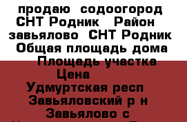 продаю, содоогород СНТ Родник › Район ­ завьялово, СНТ Родник › Общая площадь дома ­ 20 › Площадь участка ­ 600 › Цена ­ 750 000 - Удмуртская респ., Завьяловский р-н, Завьялово с. Недвижимость » Дома, коттеджи, дачи продажа   